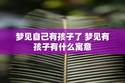 梦见自己有孩子了 梦见有孩子有什么寓意