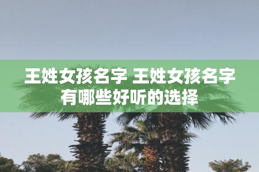 王姓女孩名字 王姓女孩名字有哪些好听的选择
