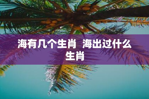 海有几个生肖  海出过什么生肖
