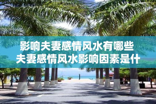 影响夫妻感情风水有哪些 夫妻感情风水影响因素是什么