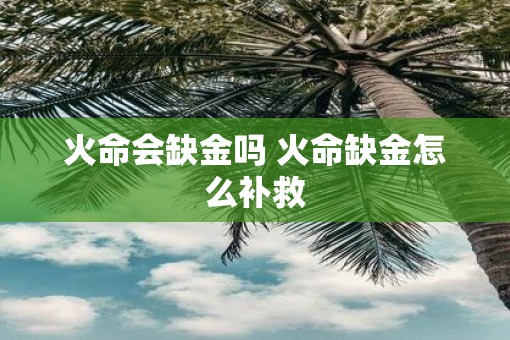 火命会缺金吗 火命缺金怎么补救