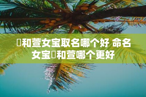 瑄和萱女宝取名哪个好 命名女宝瑄和萱哪个更好