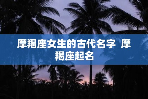 摩羯座女生的古代名字  摩羯座起名