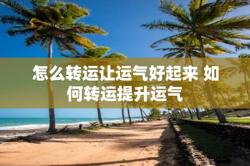 怎么转运让运气好起来 如何转运提升运气