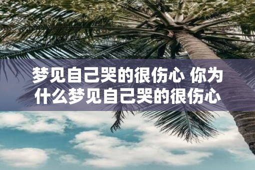 梦见自己哭的很伤心 你为什么梦见自己哭的很伤心