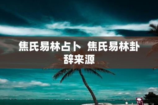 焦氏易林占卜  焦氏易林卦辞来源