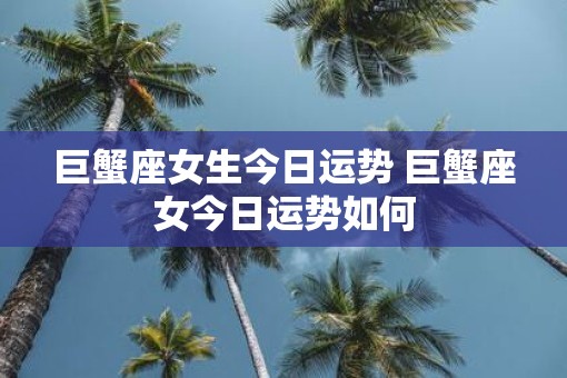 巨蟹座女生今日运势 巨蟹座女今日运势如何
