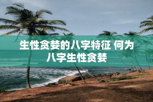 生性贪婪的八字特征 何为八字生性贪婪
