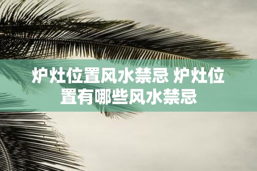 炉灶位置风水禁忌 炉灶位置有哪些风水禁忌