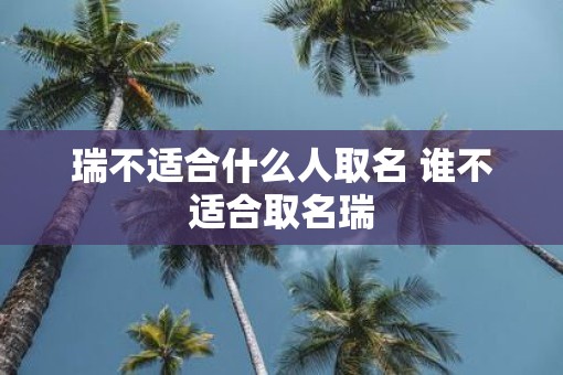 瑞不适合什么人取名 谁不适合取名瑞
