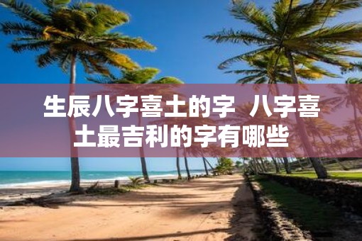 生辰八字喜土的字  八字喜土最吉利的字有哪些