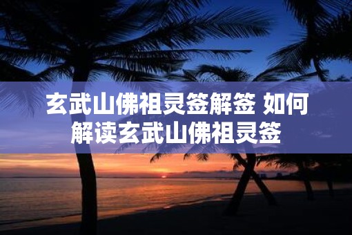玄武山佛祖灵签解签 如何解读玄武山佛祖灵签