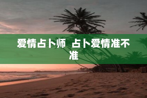 爱情占卜师  占卜爱情准不准