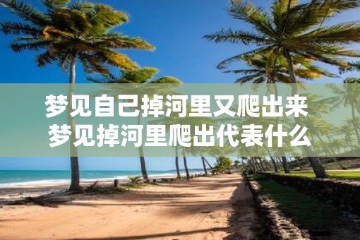 梦见自己掉河里又爬出来 梦见掉河里爬出代表什么