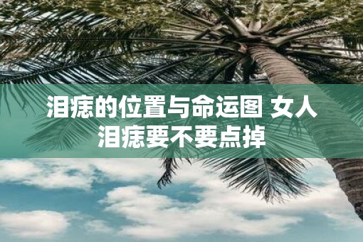 泪痣的位置与命运图 女人泪痣要不要点掉