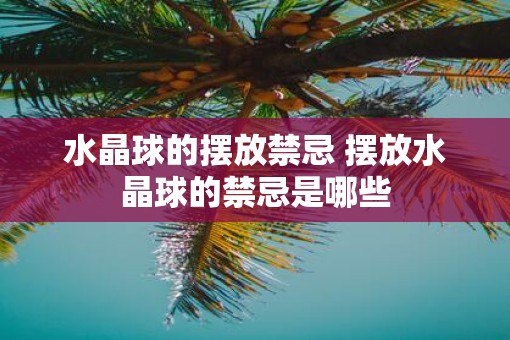 水晶球的摆放禁忌 摆放水晶球的禁忌是哪些