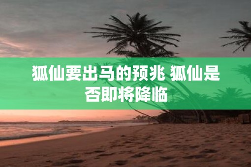 狐仙要出马的预兆 狐仙是否即将降临