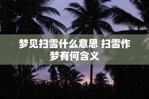 梦见扫雪什么意思 扫雪作梦有何含义