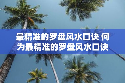 最精准的罗盘风水口诀 何为最精准的罗盘风水口诀