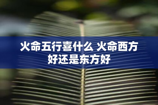 火命五行喜什么 火命西方好还是东方好