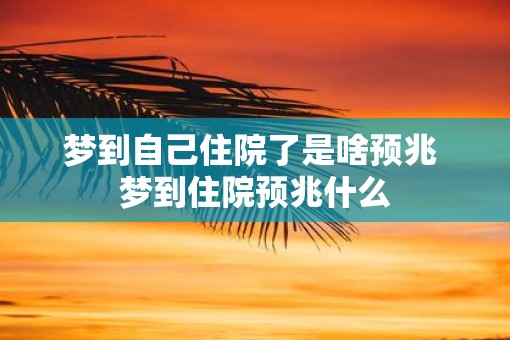 梦到自己住院了是啥预兆 梦到住院预兆什么