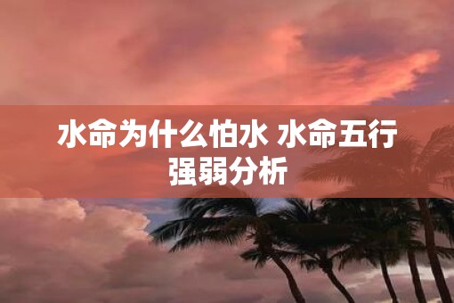 水命为什么怕水 水命五行强弱分析