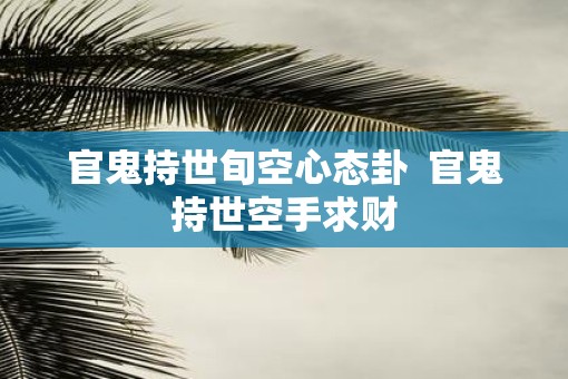 官鬼持世旬空心态卦  官鬼持世空手求财