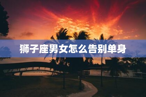 狮子座男女怎么告别单身