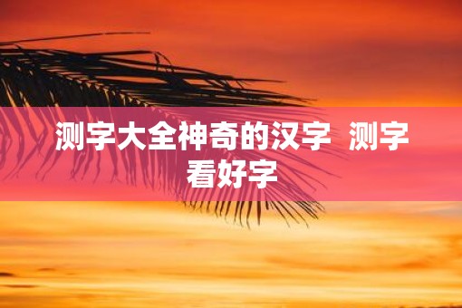 测字大全神奇的汉字  测字看好字