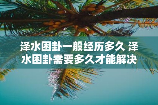 泽水困卦一般经历多久 泽水困卦需要多久才能解决