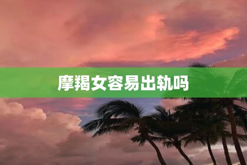 摩羯女容易出轨吗