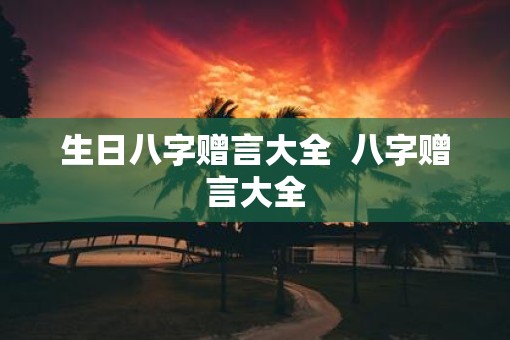 生日八字赠言大全  八字赠言大全