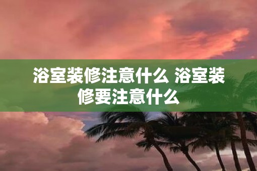 浴室装修注意什么 浴室装修要注意什么
