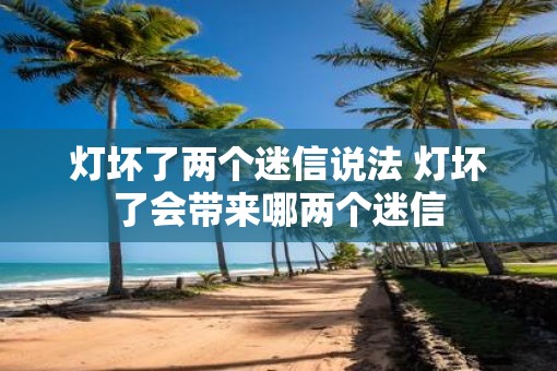 灯坏了两个迷信说法 灯坏了会带来哪两个迷信