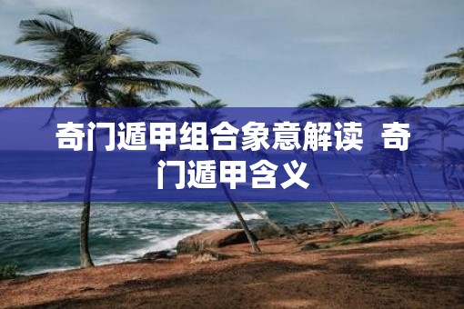 奇门遁甲组合象意解读  奇门遁甲含义