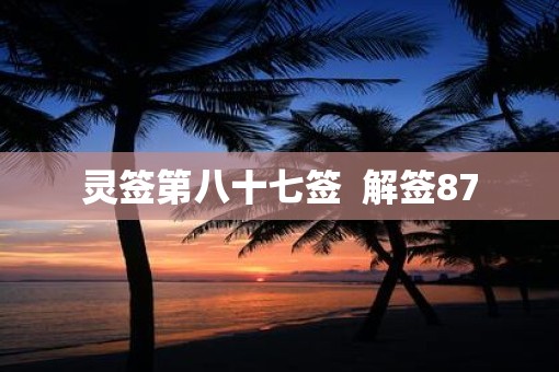 灵签第八十七签 解签87 灵签第八十七签 解签87