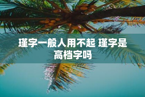 瑾字一般人用不起 瑾字是高档字吗