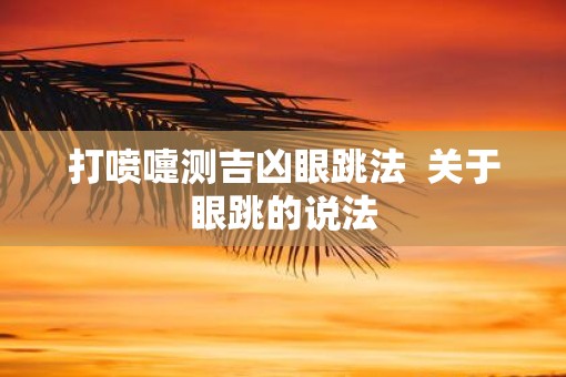 打喷嚏测吉凶眼跳法  关于眼跳的说法