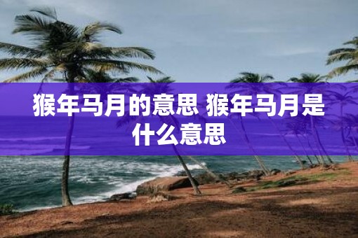 猴年马月的意思 猴年马月是什么意思