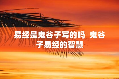 易经是鬼谷子写的吗  鬼谷子易经的智慧