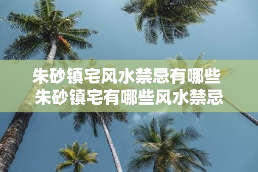 朱砂镇宅风水禁忌有哪些 朱砂镇宅有哪些风水禁忌