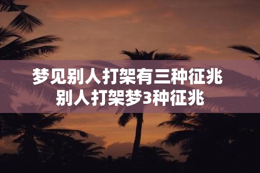 梦见别人打架有三种征兆 别人打架梦3种征兆