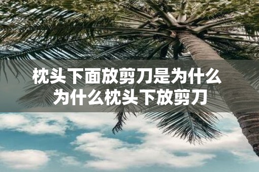 枕头下面放剪刀是为什么 为什么枕头下放剪刀