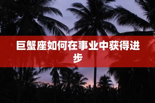 巨蟹座如何在事业中获得进步