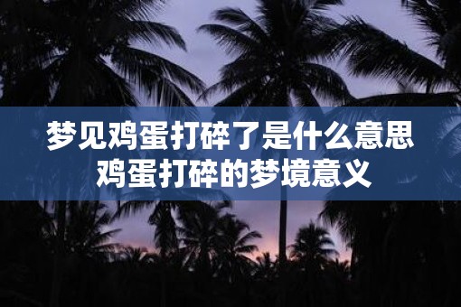 梦见鸡蛋打碎了是什么意思 鸡蛋打碎的梦境意义