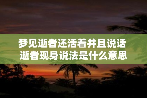 梦见逝者还活着并且说话 逝者现身说法是什么意思