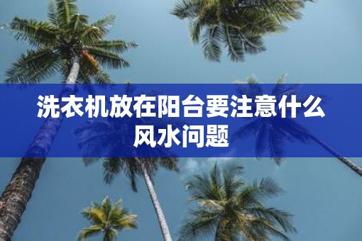 洗衣机放在阳台要注意什么风水问题