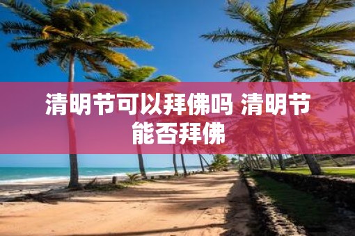 清明节可以拜佛吗 清明节能否拜佛
