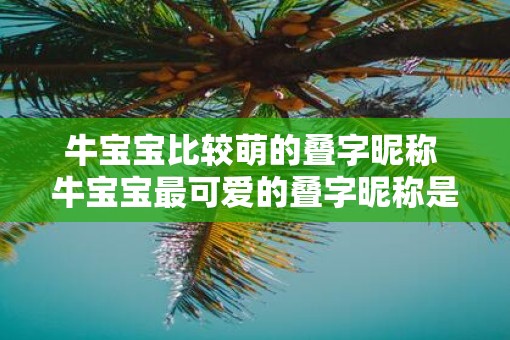 牛宝宝比较萌的叠字昵称 牛宝宝最可爱的叠字昵称是什么