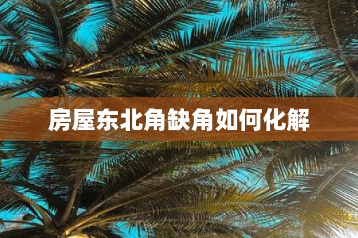 房屋东北角缺角如何化解